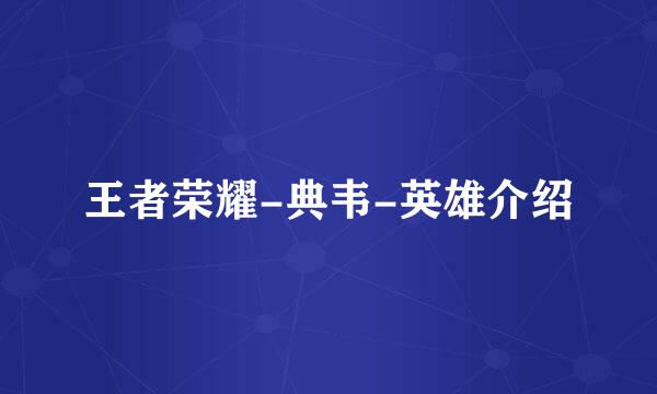 王者荣耀-典韦-英雄介绍