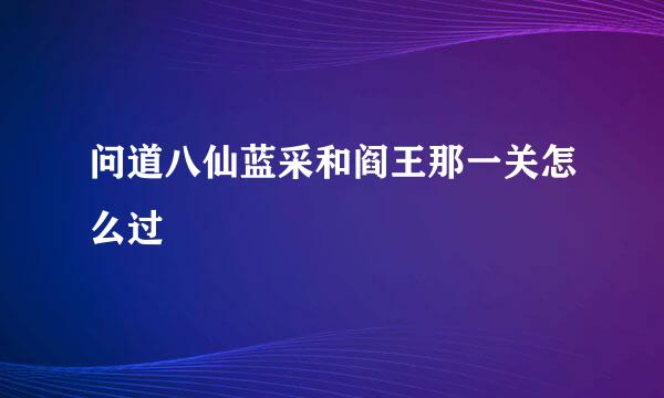 问道八仙蓝采和阎王那一关怎么过