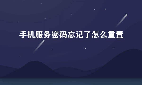 手机服务密码忘记了怎么重置