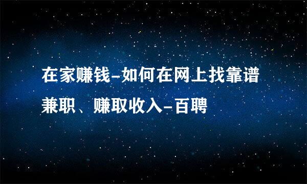 在家赚钱-如何在网上找靠谱兼职、赚取收入-百聘