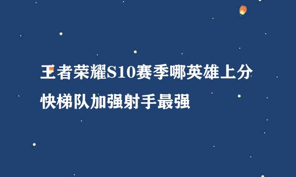 王者荣耀S10赛季哪英雄上分快梯队加强射手最强