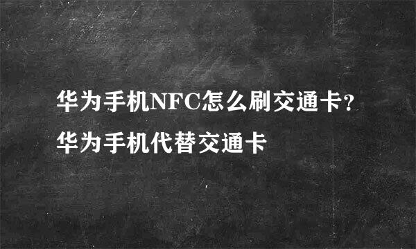 华为手机NFC怎么刷交通卡？华为手机代替交通卡