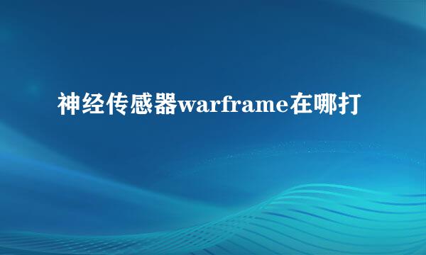 神经传感器warframe在哪打