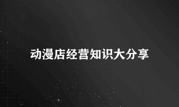 动漫店经营知识大分享