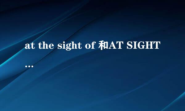 at the sight of 和AT SIGHT OF的区别