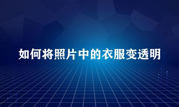 如何将照片中的衣服变透明