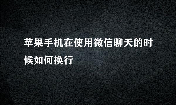 苹果手机在使用微信聊天的时候如何换行