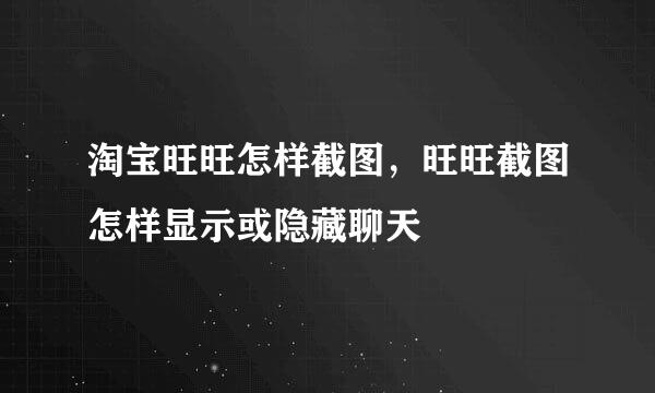 淘宝旺旺怎样截图，旺旺截图怎样显示或隐藏聊天