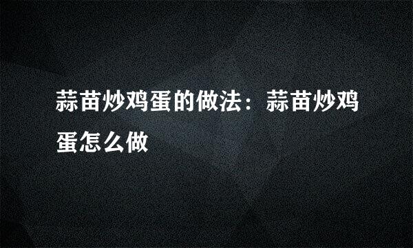 蒜苗炒鸡蛋的做法：蒜苗炒鸡蛋怎么做