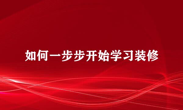 如何一步步开始学习装修
