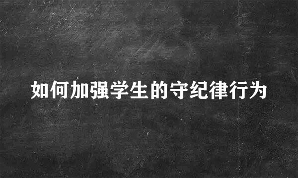 如何加强学生的守纪律行为
