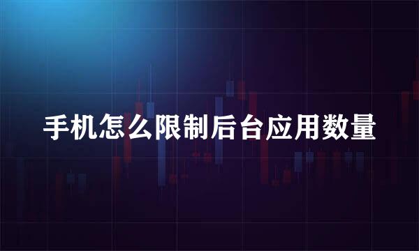 手机怎么限制后台应用数量