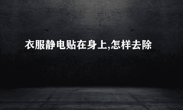 衣服静电贴在身上,怎样去除