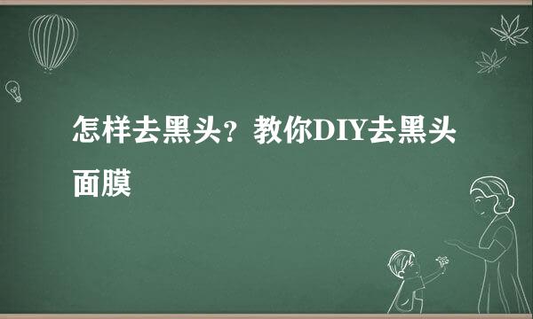 怎样去黑头？教你DIY去黑头面膜