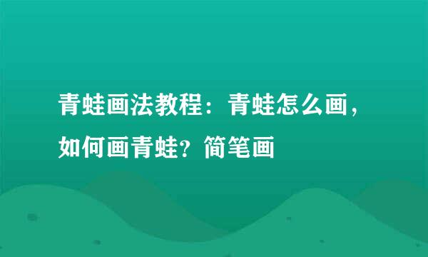 青蛙画法教程：青蛙怎么画，如何画青蛙？简笔画