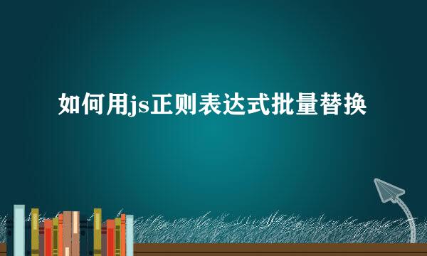 如何用js正则表达式批量替换
