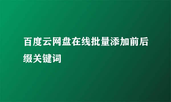 百度云网盘在线批量添加前后缀关键词