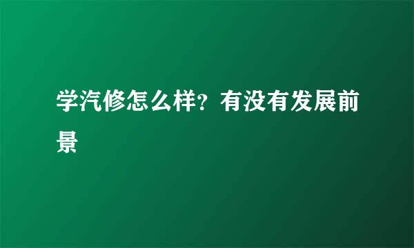 学汽修怎么样？有没有发展前景