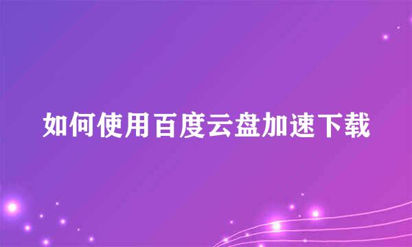 如何使用百度云盘加速下载