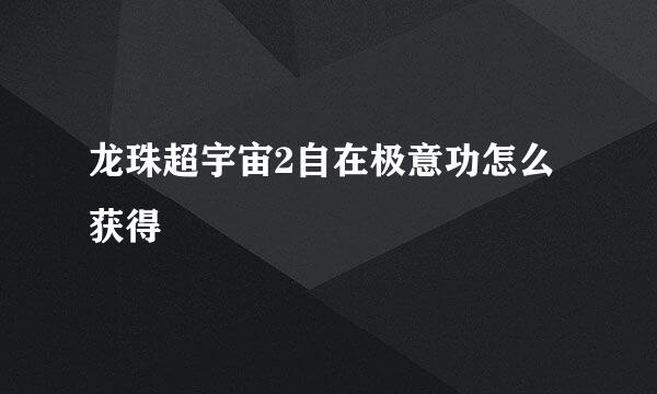 龙珠超宇宙2自在极意功怎么获得