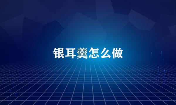 银耳羹怎么做