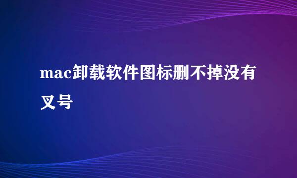 mac卸载软件图标删不掉没有叉号