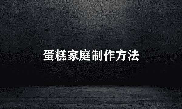 蛋糕家庭制作方法