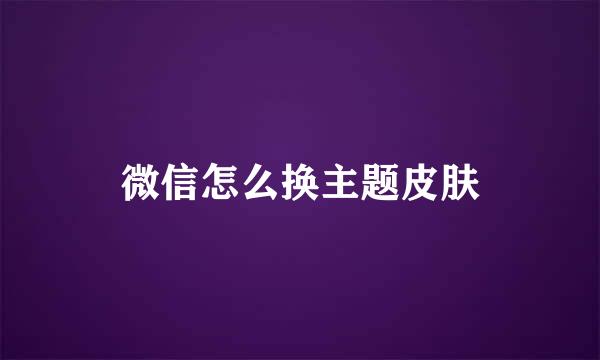 微信怎么换主题皮肤