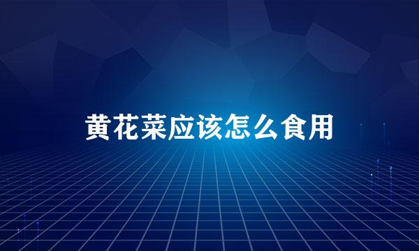 黄花菜应该怎么食用