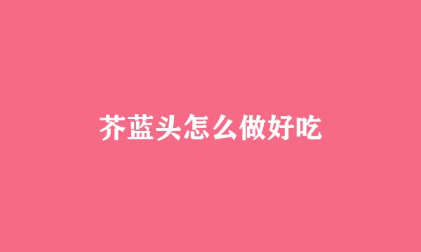 芥蓝头怎么做好吃