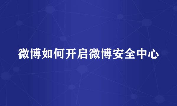 微博如何开启微博安全中心