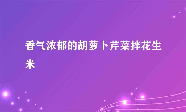 香气浓郁的胡萝卜芹菜拌花生米