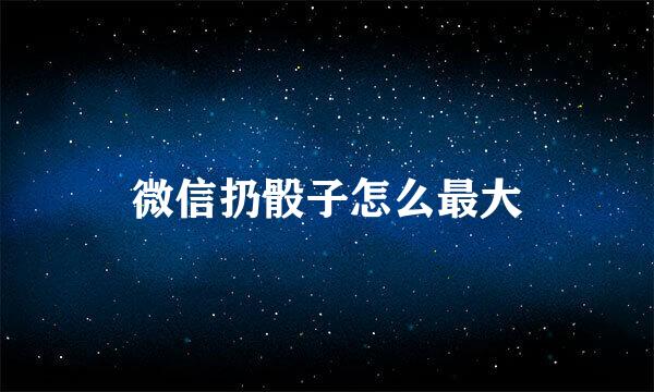 微信扔骰子怎么最大