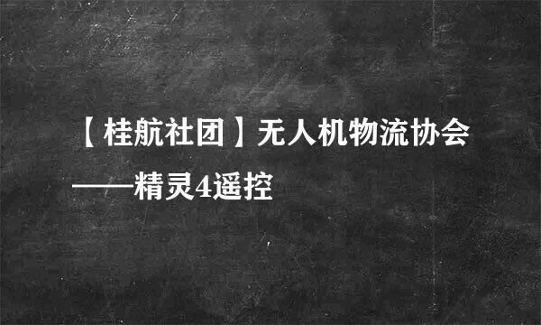 【桂航社团】无人机物流协会——精灵4遥控
