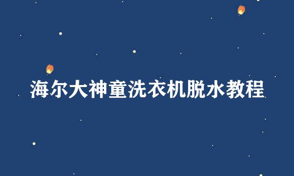 海尔大神童洗衣机脱水教程