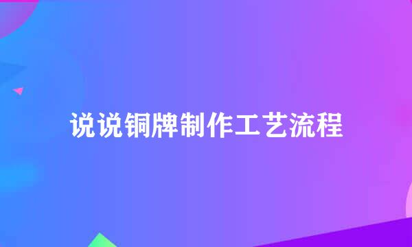 说说铜牌制作工艺流程