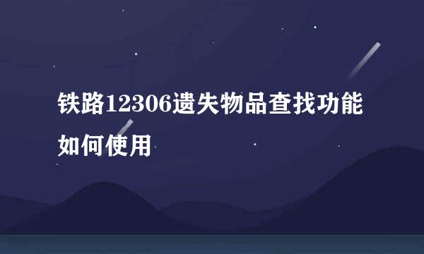 铁路12306遗失物品查找功能如何使用
