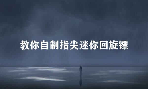 教你自制指尖迷你回旋镖
