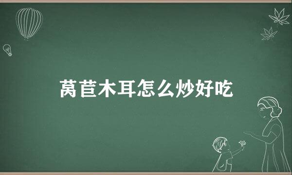 莴苣木耳怎么炒好吃