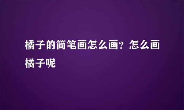 橘子的简笔画怎么画？怎么画橘子呢