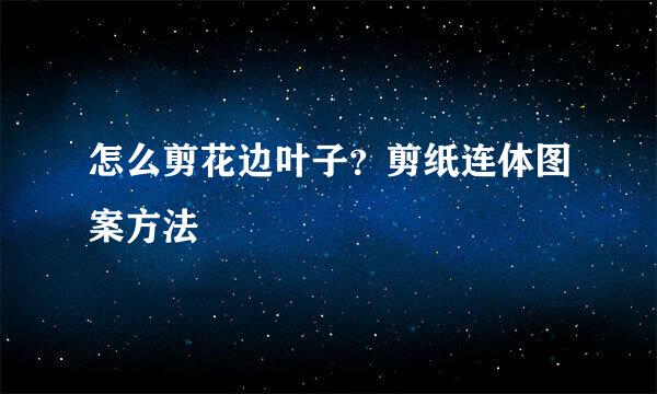 怎么剪花边叶子？剪纸连体图案方法