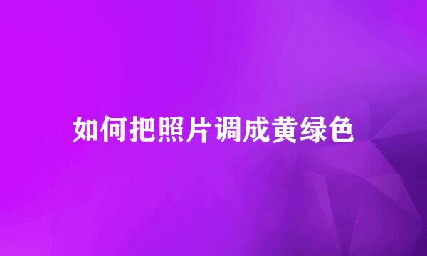 如何把照片调成黄绿色