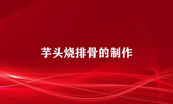 芋头烧排骨的制作