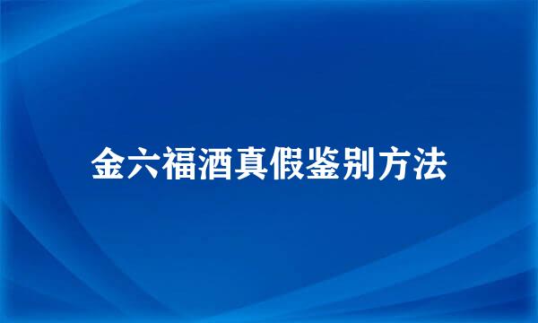 金六福酒真假鉴别方法