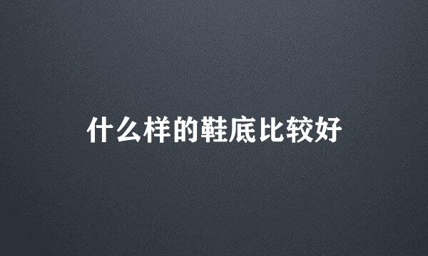 什么样的鞋底比较好