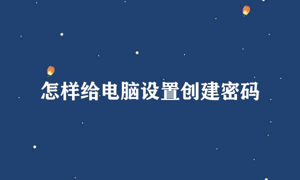怎样给电脑设置创建密码