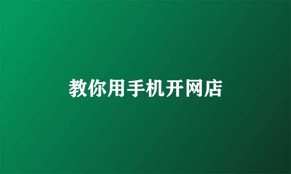 教你用手机开网店