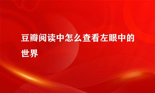 豆瓣阅读中怎么查看左眼中的世界