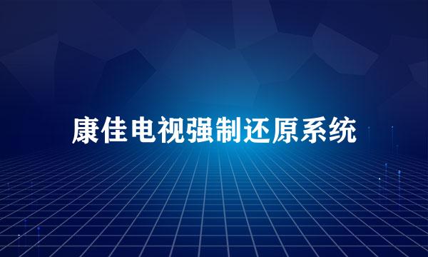 康佳电视强制还原系统