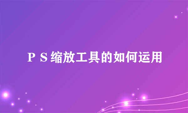 ＰＳ缩放工具的如何运用